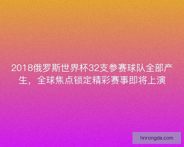 2018俄罗斯世界杯32支参赛球队全部产生，全球焦点锁定精彩赛事即将上演