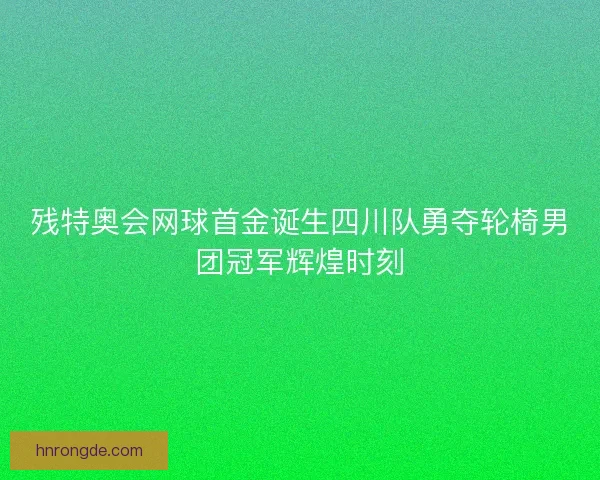 残特奥会网球首金诞生四川队勇夺轮椅男团冠军辉煌时刻